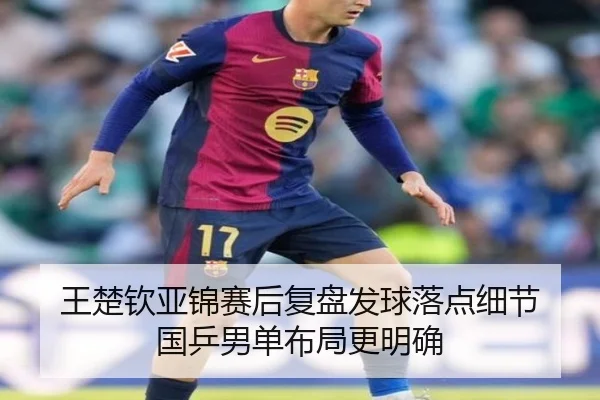 王楚钦亚锦赛后复盘发球落点细节 国乒男单布局更明确 - AOASPORTS